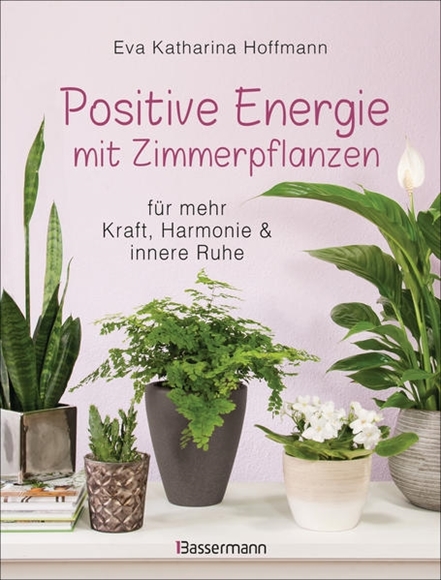 Bild von Hoffmann, Eva Katharina: Positive Energie mit Zimmerpflanzen - 86 Energiepflanzen für mehr Kraft, Harmonie und innere Ruhe